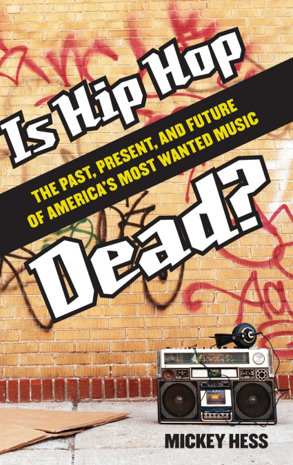 Is Hip Hop Dead? The Past, Present, and Future of America’s Most Wanted Music