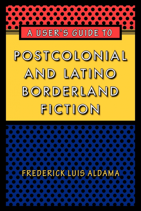 A User’s Guide to Postcolonial and Latino Borderland Fiction