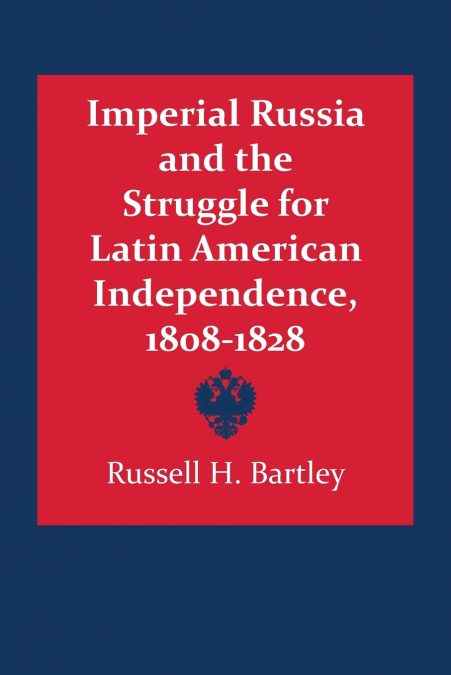 Imperial Russia and the Struggle for Latin American Independence, 1808-1828
