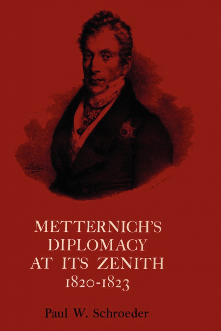 Metternich’s Diplomacy at its Zenith, 1820-1823