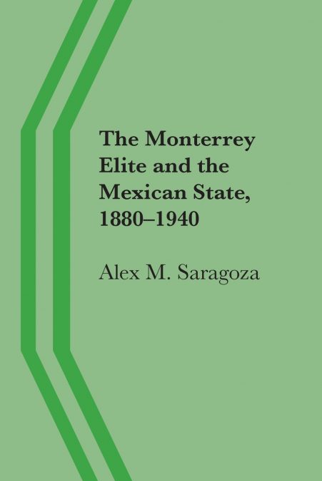 The Monterrey Elite and the Mexican State, 1880-1940