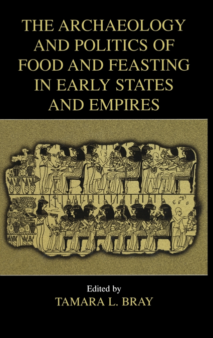 The Archaeology and Politics of Food and Feasting in Early States and Empires