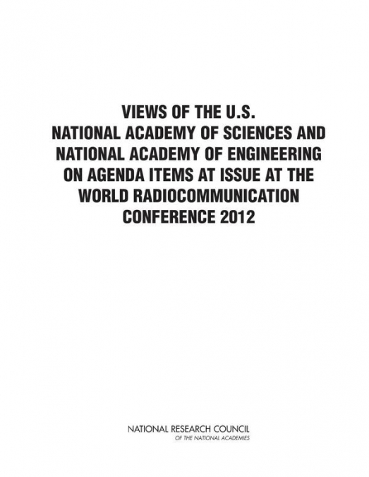 Views of the U.S. National Academy of Sciences and National Academy of Engineering on Agenda Items at Issue at the World Radiocommunication Conference 2012