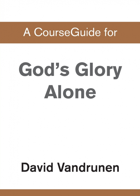 A CourseGuide for God’s Glory Alone