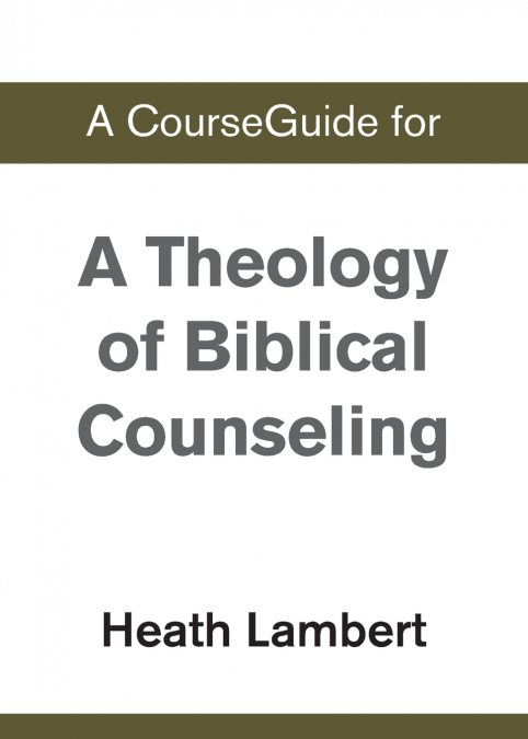 A CourseGuide for A Theology of Biblical Counseling