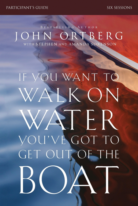 The If You Want to Walk on Water, You’ve Got to Get Out of the Boat Bible Study Participant’s Guide