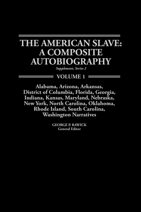 The American Slave--Alabama, Arkansas, Dist. of Columbia, Florida, Georgia, Indiana, Kansas, Maryland, Nebraska, New York, N. Carolina, Oklahoma, Rhod