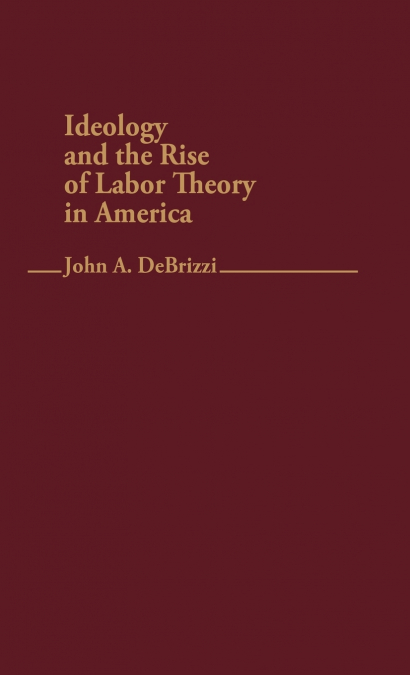Ideology and the Rise of Labor Theory in America.