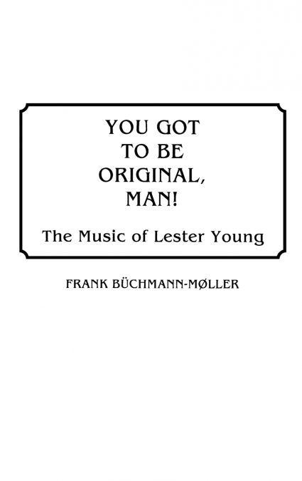 You Got to Be Original, Man! The Music of Lester Young