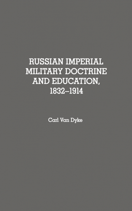 Russian Imperial Military Doctrine and Education, 1832-1914