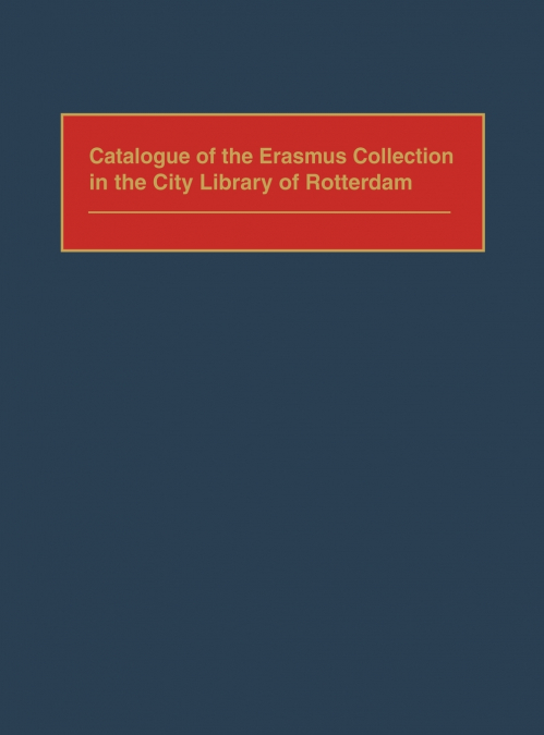 Catalogue of the Erasmus Collection in the City Library of Rotterdam