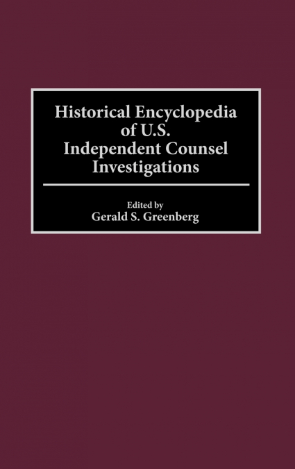 Historical Encyclopedia of U.S. Independent Counsel Investigations