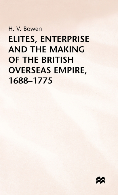 Elites Enterprise and the Making of the British Overseas Empire