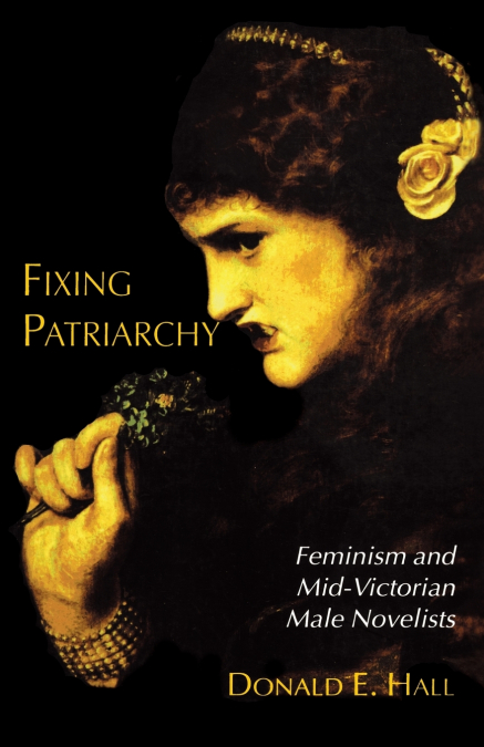 Fixing Patriarchy; Feminism and Mid-Victorian Male Novelists