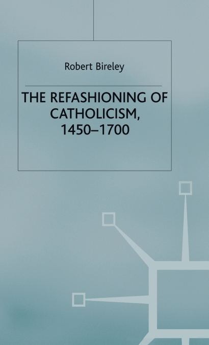 The Refashioning of Catholicism, 1450-1700