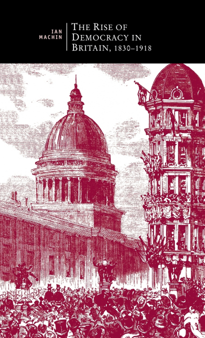 The Rise of Democracy in Britain, 1830 - 1918