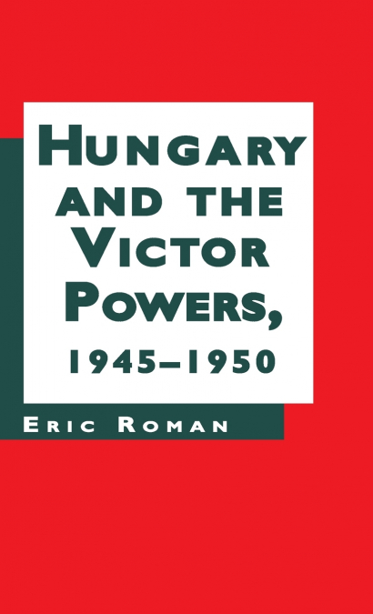 Hungary and the Victor Powers, 1945-1950