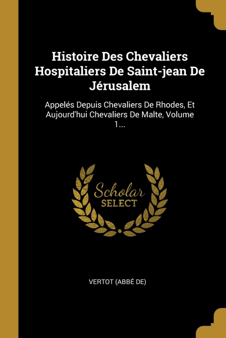 Histoire Des Chevaliers Hospitaliers De Saint-jean De Jérusalem