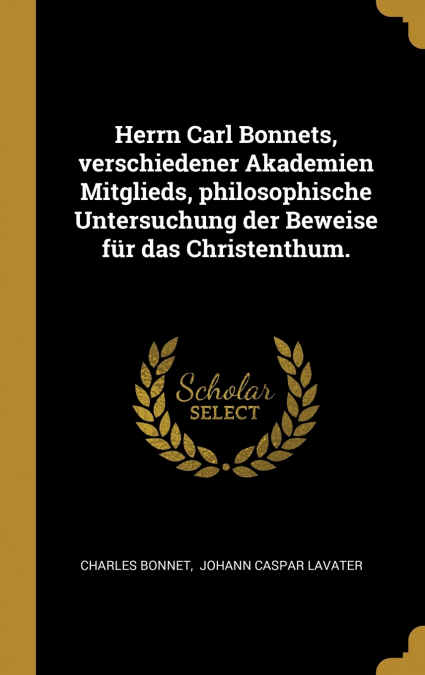 Herrn Carl Bonnets, verschiedener Akademien Mitglieds, philosophische Untersuchung der Beweise für das Christenthum.