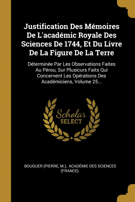 Justification Des Mémoires De L’académic Royale Des Sciences De 1744, Et Du Livre De La Figure De La Terre