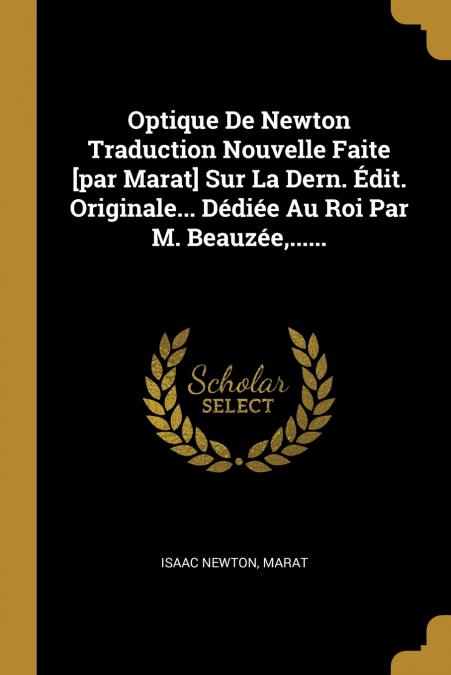 Optique De Newton Traduction Nouvelle Faite [par Marat] Sur La Dern. Édit. Originale... Dédiée Au Roi Par M. Beauzée,......