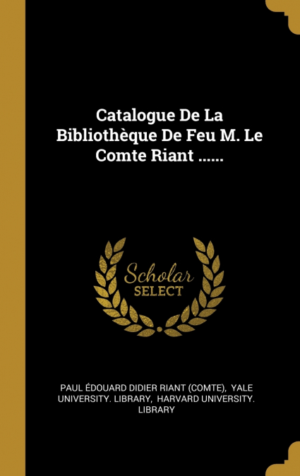 Catalogue De La Bibliothèque De Feu M. Le Comte Riant ......