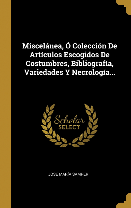 Miscelánea, Ó Colección De Artículos Escogidos De Costumbres, Bibliografía, Variedades Y Necrología...