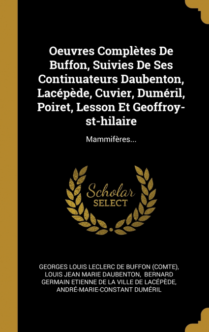 Oeuvres Complètes De Buffon, Suivies De Ses Continuateurs Daubenton, Lacépède, Cuvier, Duméril, Poiret, Lesson Et Geoffroy-st-hilaire