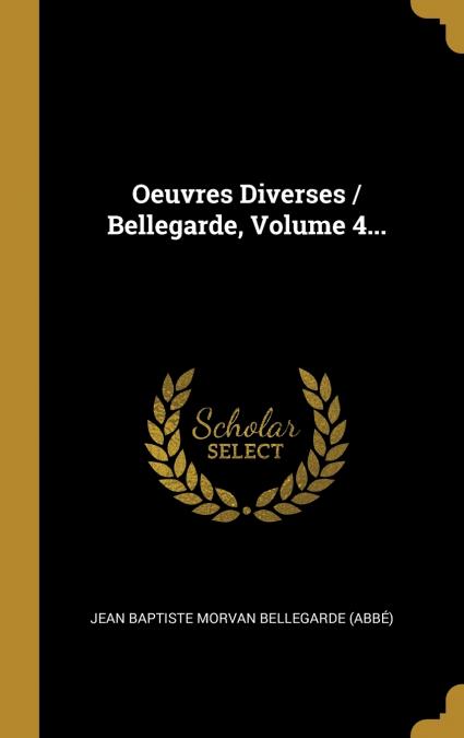 Oeuvres Diverses / Bellegarde, Volume 4...