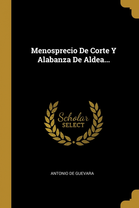 Menosprecio De Corte Y Alabanza De Aldea...