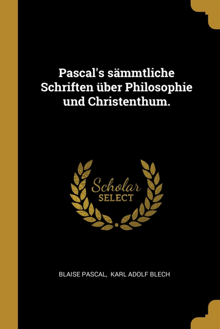Pascal’s sämmtliche Schriften über Philosophie und Christenthum.