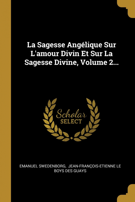 La Sagesse Angélique Sur L’amour Divin Et Sur La Sagesse Divine, Volume 2...