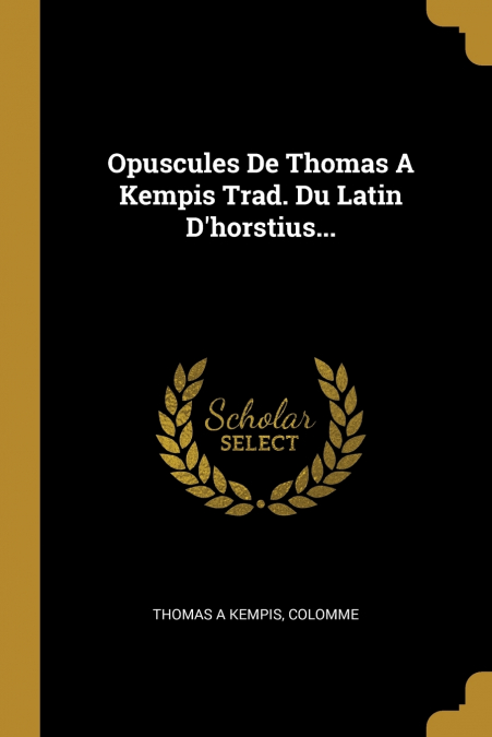 Opuscules De Thomas A Kempis Trad. Du Latin D’horstius...