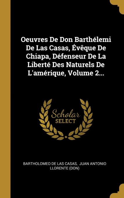 Oeuvres De Don Barthélemi De Las Casas, Évêque De Chiapa, Défenseur De La Liberté Des Naturels De L’amérique, Volume 2...
