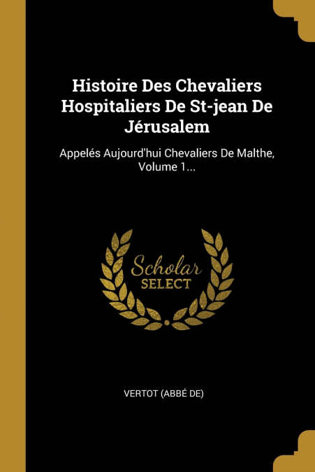 Histoire Des Chevaliers Hospitaliers De St-jean De Jérusalem