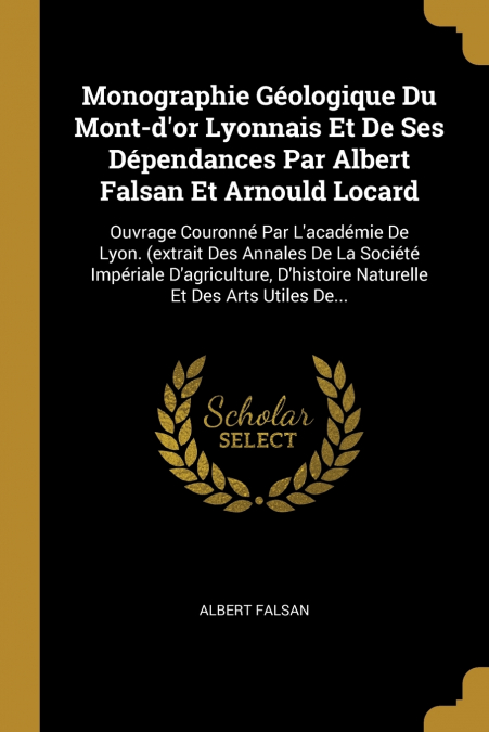 Monographie Géologique Du Mont-d’or Lyonnais Et De Ses Dépendances Par Albert Falsan Et Arnould Locard