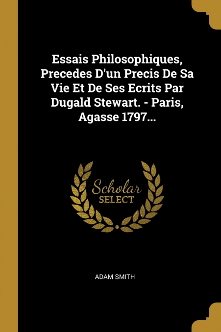 Essais Philosophiques, Precedes D’un Precis De Sa Vie Et De Ses Ecrits Par Dugald Stewart. - Paris, Agasse 1797...