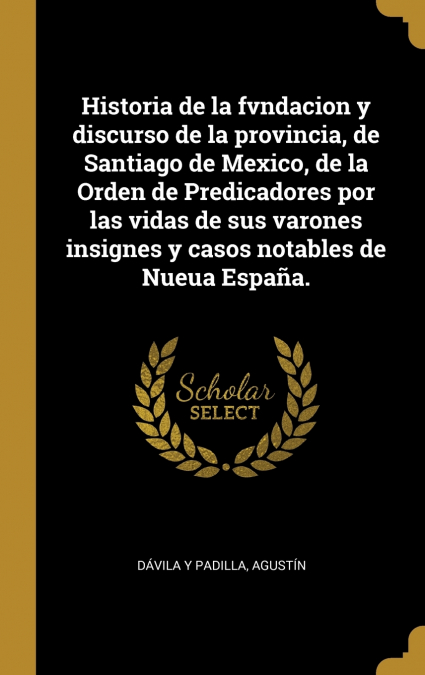 Historia de la fvndacion y discurso de la provincia, de Santiago de Mexico, de la Orden de Predicadores por las vidas de sus varones insignes y casos notables de Nueua España.