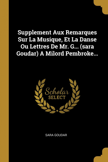 Supplement Aux Remarques Sur La Musique, Et La Danse Ou Lettres De Mr. G... (sara Goudar) A Milord Pembroke...