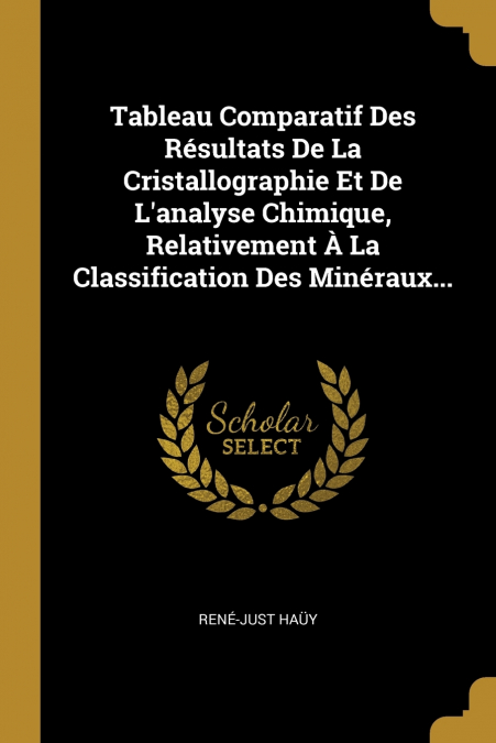 Tableau Comparatif Des Résultats De La Cristallographie Et De L’analyse Chimique, Relativement À La Classification Des Minéraux...