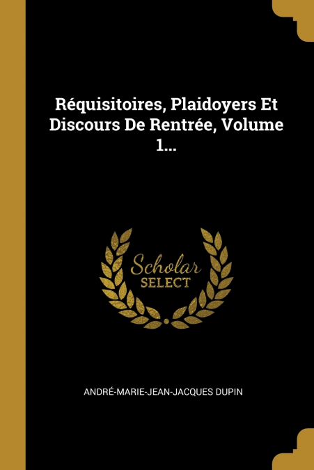 Réquisitoires, Plaidoyers Et Discours De Rentrée, Volume 1...