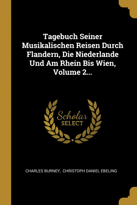 Tagebuch Seiner Musikalischen Reisen Durch Flandern, Die Niederlande Und Am Rhein Bis Wien, Volume 2...