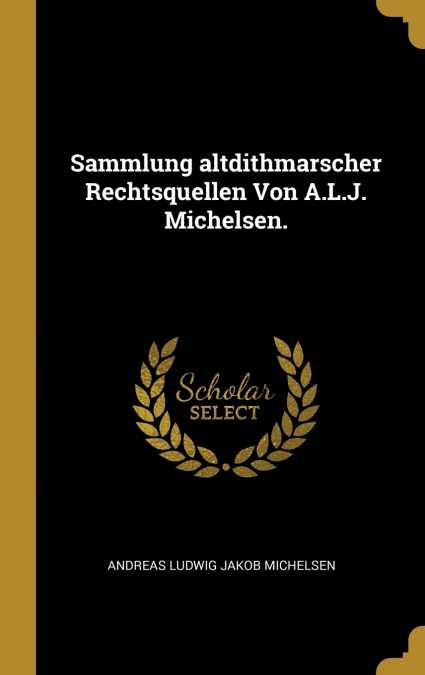Sammlung altdithmarscher Rechtsquellen Von A.L.J. Michelsen.