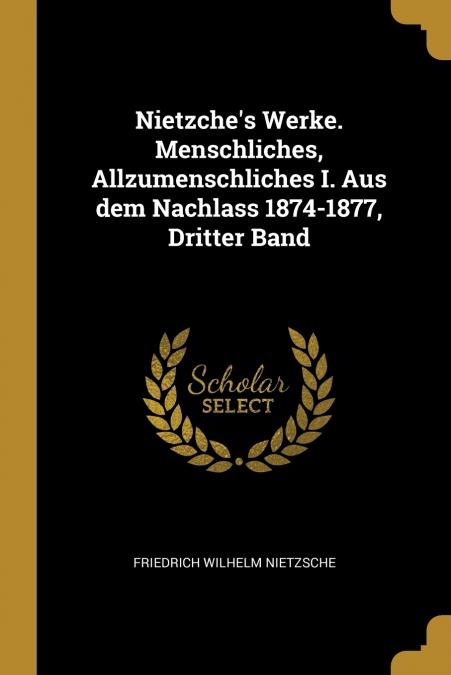 Nietzche’s Werke. Menschliches, Allzumenschliches I. Aus dem Nachlass 1874-1877, Dritter Band