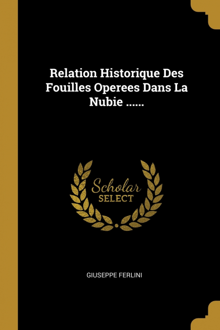 Relation Historique Des Fouilles Operees Dans La Nubie ......