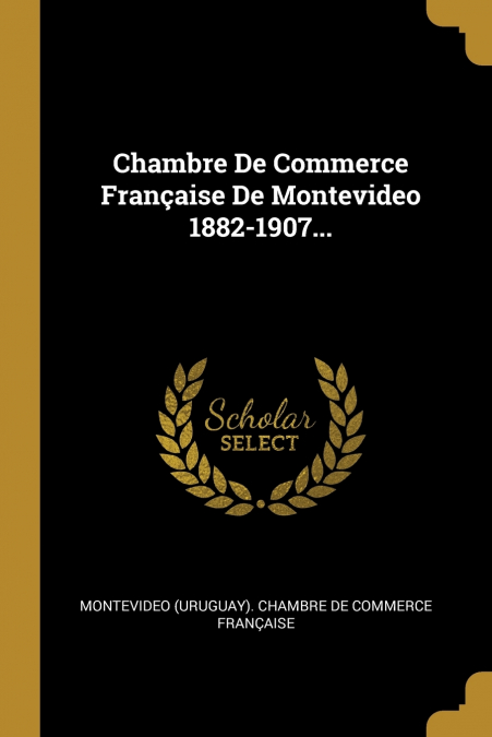 Chambre De Commerce Française De Montevideo 1882-1907...