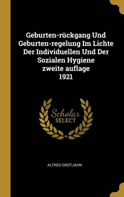 Geburten-rückgang Und Geburten-regelung Im Lichte Der Individuellen Und Der Sozialen Hygiene zweite auflage 1921