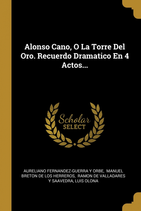 Alonso Cano, O La Torre Del Oro. Recuerdo Dramatico En 4 Actos...