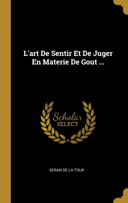 L’art De Sentir Et De Juger En Materie De Gout ...