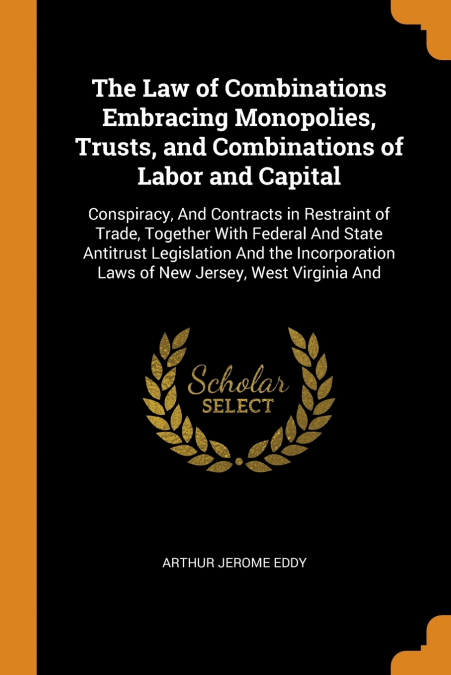 The Law of Combinations Embracing Monopolies, Trusts, and Combinations of Labor and Capital